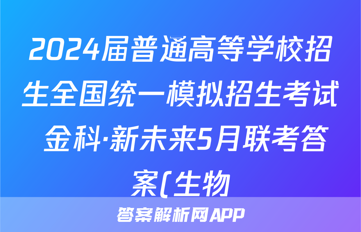 2024届普通高等学校招生全国统一模拟招生考试 金科·新未来5月联考答案(生物)